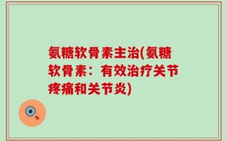 氨糖软骨素主治(氨糖软骨素：有效治疗关节疼痛和关节炎)