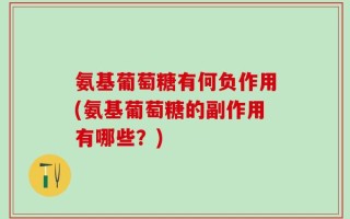 氨基葡萄糖有何负作用(氨基葡萄糖的副作用有哪些？)