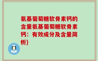 氨基葡萄糖软骨素钙的含量氨基葡萄糖软骨素钙：有效成分及含量简析)