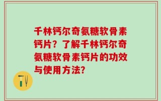 千林钙尔奇氨糖软骨素钙片？了解千林钙尔奇氨糖软骨素钙片的功效与使用方法？