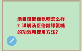 汤臣倍健绿氨糖怎么样？详解汤臣倍健绿氨糖的功效和使用方法？