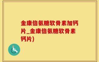 金康倍氨糖软骨素加钙片_金康倍氨糖软骨素钙片)