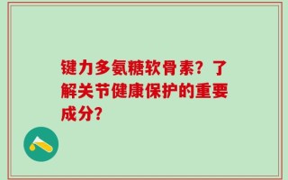 键力多氨糖软骨素？了解关节健康保护的重要成分？