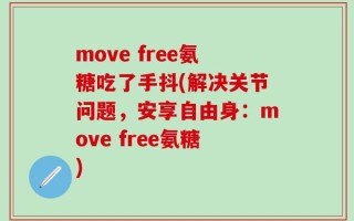 move free氨糖吃了手抖(解决关节问题，安享自由身：move free氨糖)