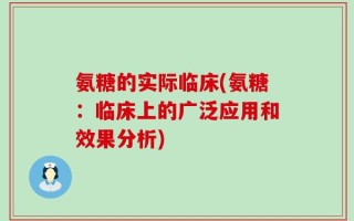 氨糖的实际临床(氨糖：临床上的广泛应用和效果分析)