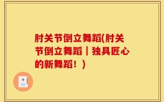 肘关节倒立舞蹈(肘关节倒立舞蹈｜独具匠心的新舞蹈！)
