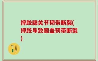 摔跤膝关节韧带断裂(摔跤导致膝盖韧带断裂)