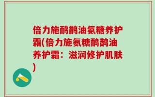 倍力施鸸鹊油氨糖养护霜(倍力施氨糖鸸鹊油养护霜：滋润修护肌肤)