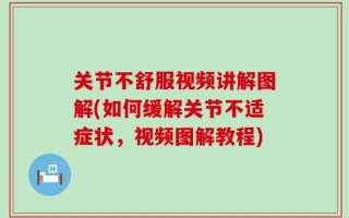 关节不舒服视频讲解图解(如何缓解关节不适症状，视频图解教程)