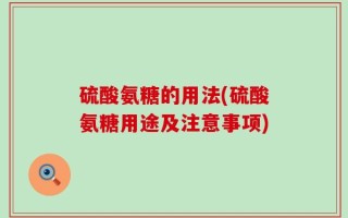 硫酸氨糖的用法(硫酸氨糖用途及注意事项)