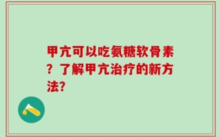 甲亢可以吃氨糖软骨素？了解甲亢治疗的新方法？