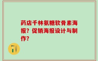 药店千林氨糖软骨素海报？促销海报设计与制作？