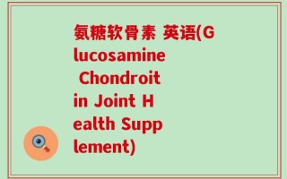 氨糖软骨素 英语(Glucosamine Chondroitin Joint Health Supplement)