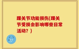 踝关节功能损伤(踝关节受损会影响哪些日常活动？)