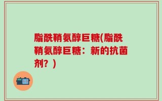 脂酰鞘氨醇巨糖(脂酰鞘氨醇巨糖：新的抗菌剂？)