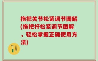 拖把关节松紧调节图解(拖把杆松紧调节图解，轻松掌握正确使用方法)