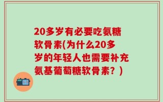 20多岁有必要吃氨糖软骨素(为什么20多岁的年轻人也需要补充氨基葡萄糖软骨素？)