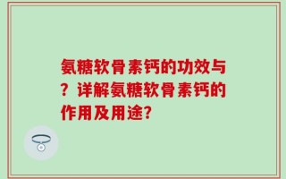 氨糖软骨素钙的功效与？详解氨糖软骨素钙的作用及用途？
