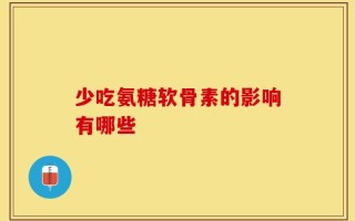 少吃氨糖软骨素的影响有哪些