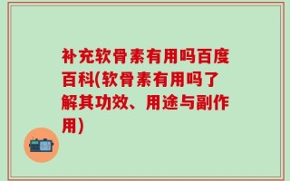 补充软骨素有用吗百度百科(软骨素有用吗了解其功效、用途与副作用)