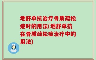地舒单抗治疗骨质疏松症时的用法(地舒单抗在骨质疏松症治疗中的用法)
