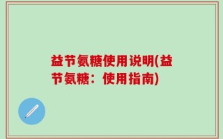 益节氨糖使用说明(益节氨糖：使用指南)