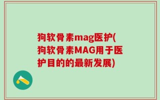 狗软骨素mag医护(狗软骨素MAG用于医护目的的最新发展)