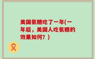 美国氨糖吃了一年(一年后，美国人吃氨糖的效果如何？)
