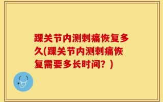 踝关节内测刺痛恢复多久(踝关节内测刺痛恢复需要多长时间？)