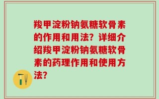 羧甲淀粉钠氨糖软骨素的作用和用法？详细介绍羧甲淀粉钠氨糖软骨素的药理作用和使用方法？