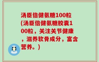 汤臣倍健氨糖100粒(汤臣倍健氨糖胶囊100粒，关注关节健康，滋养软骨成分，富含营养。)