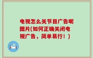 电视怎么关节目广告呢图片(如何正确关闭电视广告，简单易行！)