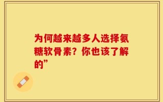 为何越来越多人选择氨糖软骨素？你也该了解的”