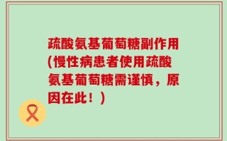 疏酸氨基葡萄糖副作用(慢性病患者使用疏酸氨基葡萄糖需谨慎，原因在此！)