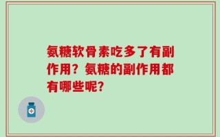 氨糖软骨素吃多了有副作用？氨糖的副作用都有哪些呢？