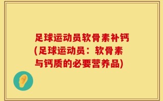 足球运动员软骨素补钙(足球运动员：软骨素与钙质的必要营养品)