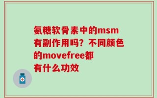 氨糖软骨素中的msm有副作用吗？不同颜色的movefree都有什么功效
