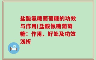 盐酸氨糖葡萄糖的功效与作用(盐酸氨糖葡萄糖：作用、好处及功效浅析