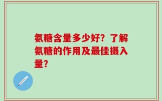 氨糖含量多少好？了解氨糖的作用及最佳摄入量？