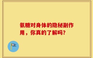 氨糖对身体的隐秘副作用，你真的了解吗？