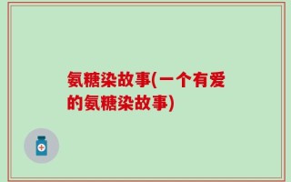氨糖染故事(一个有爱的氨糖染故事)