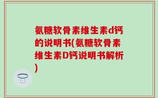 氨糖软骨素维生素d钙的说明书(氨糖软骨素维生素D钙说明书解析)