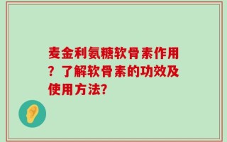 麦金利氨糖软骨素作用？了解软骨素的功效及使用方法？