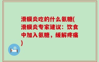 滑膜炎吃的什么氨糖(滑膜炎专家建议：饮食中加入氨糖，缓解疼痛)