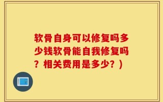 软骨自身可以修复吗多少钱软骨能自我修复吗？相关费用是多少？)