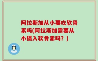 阿拉斯加从小要吃软骨素吗(阿拉斯加需要从小摄入软骨素吗？)