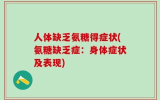 人体缺乏氨糖得症状(氨糖缺乏症：身体症状及表现)