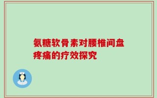 氨糖软骨素对腰椎间盘疼痛的疗效探究