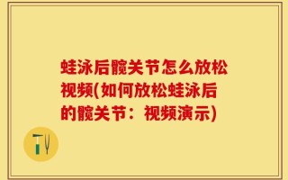 蛙泳后髋关节怎么放松视频(如何放松蛙泳后的髋关节：视频演示)