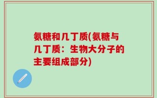 氨糖和几丁质(氨糖与几丁质：生物大分子的主要组成部分)
